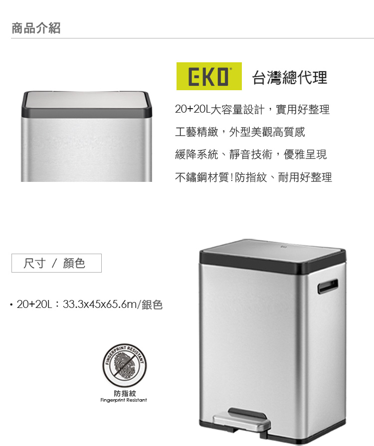商品介紹尺寸/顏色20+20L:33.3x45x65.6m/銀色防指紋Fingerprint Resistant 台灣總代理20+20L大容量設計,實用好整理工藝精緻,外型美觀高質感緩降系統、靜音技術,優雅呈現不鏽鋼材質!防指紋、耐用好整理